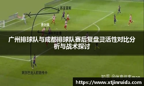 广州排球队与成都排球队赛后复盘灵活性对比分析与战术探讨